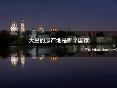 大豆的原产地是哪个国家(大豆的出产地是中国,大豆在中国栽种并作为食物及药品已经有50)