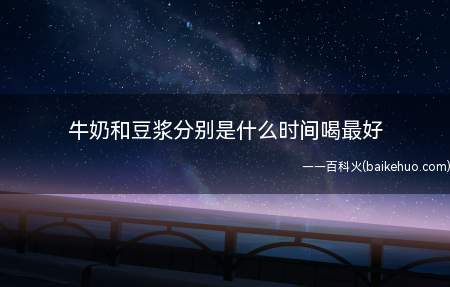 牛奶和豆浆分别是什么时间喝最好(喝纯牛奶最好是的时间_健康频道)