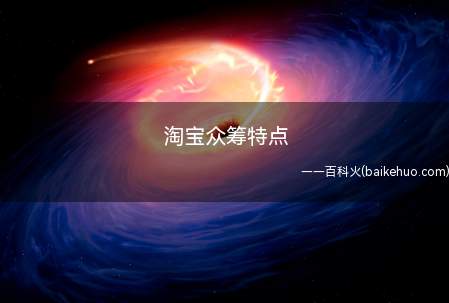 淘宝众筹特点（淘宝众筹特性是充分对外开放、完全免费、成功率较高、新项目多、）