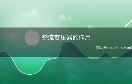 整流变压器的作用（整流变压器的作用是什么）