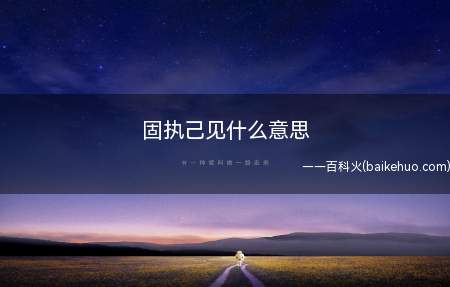 固执己见什么意思(固执己见,汉语成语,拼音)