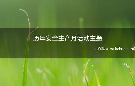 历年安全生产月活动主题(近年来安全生产月主题现列举)