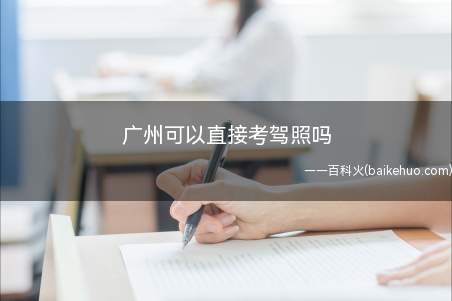 广州可以直接考驾照吗(驾照考试应向车辆管理处申请)