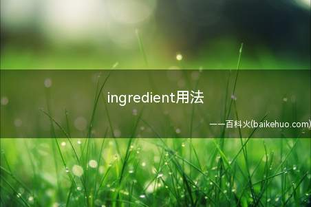 ingredient用法(ingredient通常注重以表明原料的成分、要素)