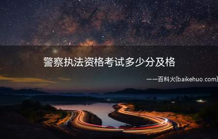 警察执法资格考试多少分及格（警员执法资格考试100分一百分,六十分及格）