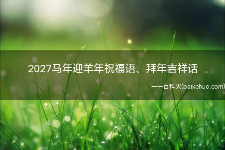 2027马年迎羊年祝福语、拜年吉祥话(羊年到了,愿你开心快乐每一天!)