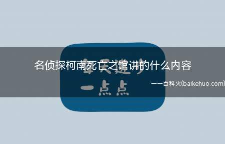 名侦探柯南死亡之馆讲的什么内容(名侦探柯南死亡之馆系列内容)