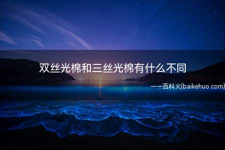 双丝光棉和三丝光棉有什么不同(三丝光棉为棉中极品的原因)
