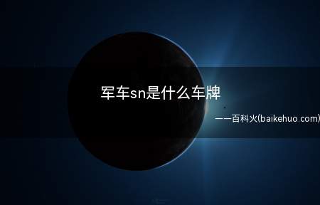 军车sn是什么车牌(军车sn是总装备部驻沈阳军区单位的车牌,军队的车辆一般都是白)