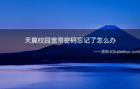 天翼校园宽带密码忘记了怎么办(天翼校园宽带密码忘记的解决方法)