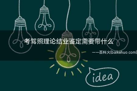考驾照理论结业鉴定需要带什么(结业鉴定理论考试与科目一考试类似)