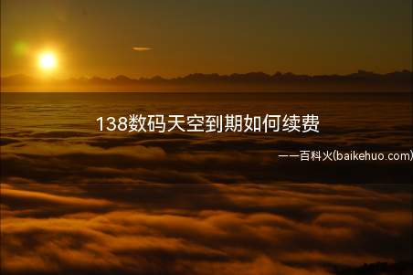 138数码天空到期如何续费(数码天空到期后,将提前5天在电视画布上提示相关信息)