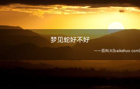梦见蛇好不好(梦见蛇挺好,梦到蛇时,感觉到一种特别的欢喜之情,或智慧与直觉)