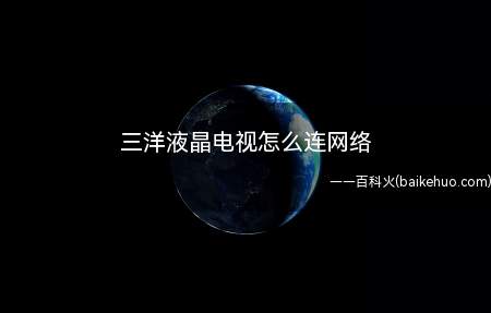 三洋液晶电视怎么连网络(三洋网络电视连接无线信号步骤)
