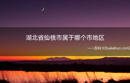 湖北省仙桃市属于哪个市地区(湖北仙桃地理区位优越,仙桃是国家园林城市、入围首批创建国家全)