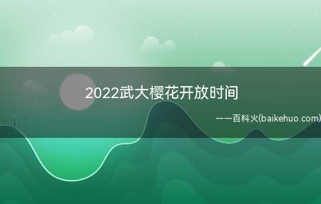 2022武大樱花开放时间(武大樱花什么时候开放?何时闭园?)