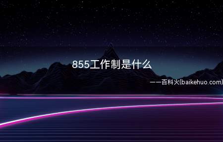 855工作制是什么(“855工作制”的意思是早上8点上班,晚上5点下班,每周工作)