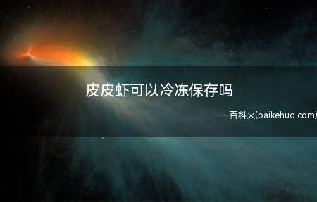 皮皮虾可以冷冻保存吗（皮皮虾可以放到冰箱的冷冻室里保存）