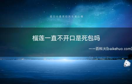 榴莲一直不开口是死包吗（死包指的是榴莲放置在任何环境下用任何方法都不能将其催熟）