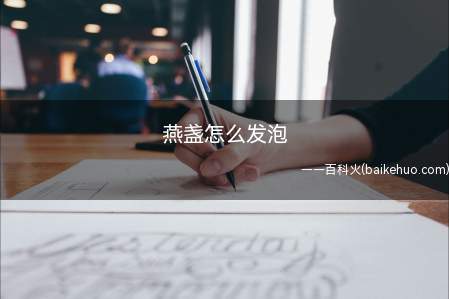 燕盏怎么发泡(燕盏发泡过程总共需要3个操作步骤来完成)