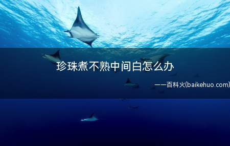 珍珠煮不熟中间白怎么办(珍珠煮不熟中间白可能是火候不够,可以放到锅用中火再煮一会)
