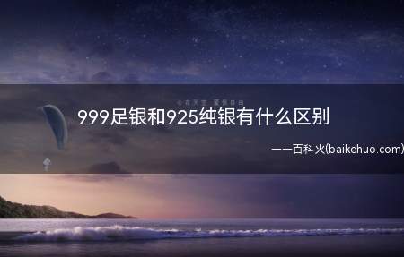 999足银和925纯银有什么区别(999足银和925纯银在银含量、氧化性、标志方面有区别)