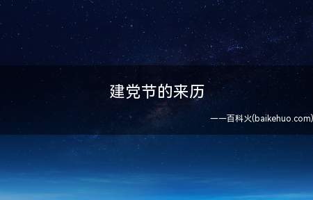 建党节的来历(建党节是毛泽东同志于1938年5月在延安提出来的)