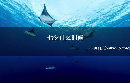七夕什么时候(七夕节是每年农历的七月初七,是中国的传统节日)