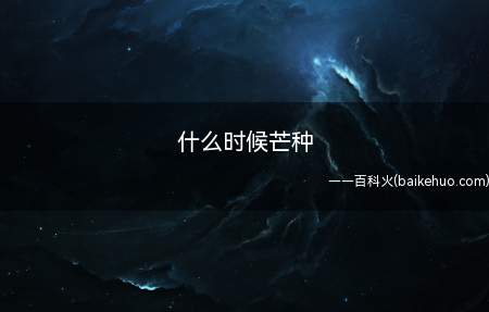 什么时候芒种(芒种的具体日期在每年的阳历)