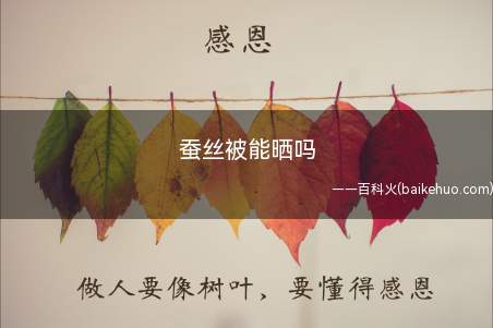 蚕丝被能晒吗(晒蚕丝被的时候要避免强光直照,不要在太阳底下暴晒)
