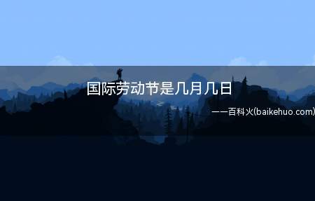 国际劳动节是几月几日(劳动节是每年的五月一日)
