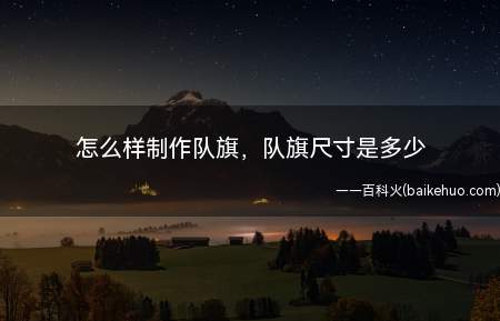 怎么样制作队旗,队旗尺寸是多少(怎么样制作队旗?队旗尺寸是多少?)