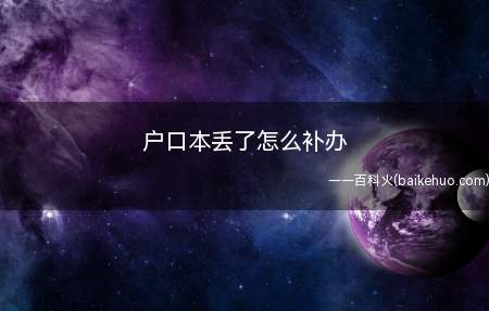 户口本丢了怎么补办(请去你户口所在地的派出所登记补办)