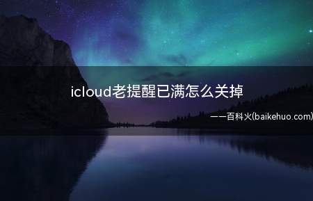 icloud老提醒已满怎么关掉（icloud老提醒已满怎么关掉的具体操作步骤）