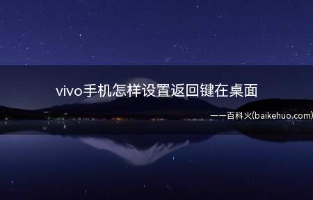 vivo手机怎样设置返回键在桌面(vivo手机怎样设置返回键在桌面的具体操作步骤)