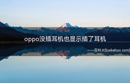 oppo没插耳机也显示插了耳机(oppo没插耳机也显示插了耳机的具体操作步骤)