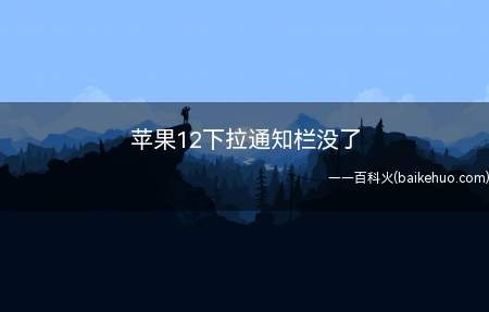 苹果12下拉通知栏没了(iOS15打开苹果12下拉通知栏共需要3个步骤)