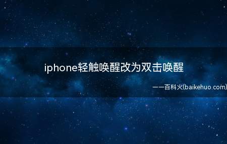 iphone轻触唤醒改为双击唤醒(iphone轻触唤醒改为双击唤醒的具体操作步骤)