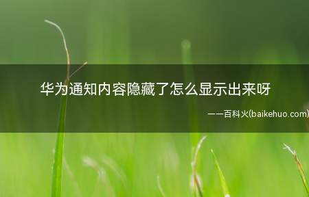 华为通知内容隐藏了怎么显示出来呀(华为通知内容隐藏了怎么显示出来)