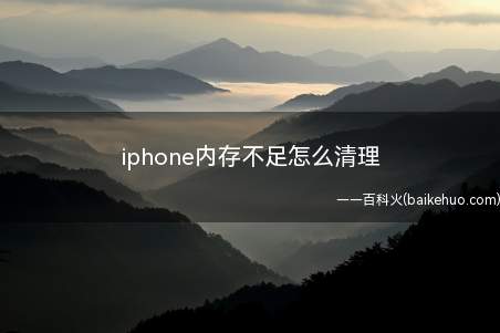 iphone内存不足怎么清理（iphone内存不足怎么清理的具体操作步骤）