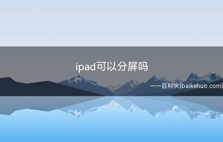 ipad可以分屏吗（ipad可以分屏吗的具体操作步骤）