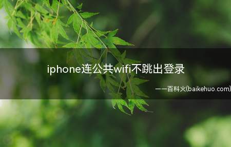 iphone连公共wifi不跳出登录(iphone连公共wifi不跳出登录的具体操作步骤)