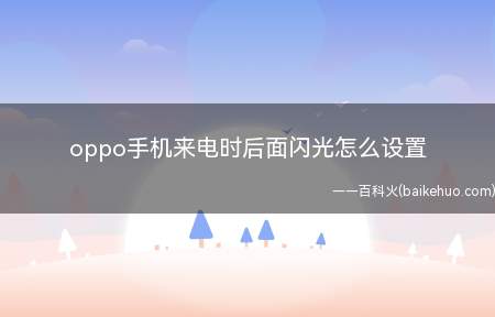 oppo手机来电时后面闪光怎么设置(oppo手机来电时后面闪光怎么设置的具体操作步骤)
