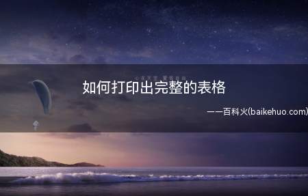 如何打印出完整的表格(如何打印出完整的表格的具体操作步骤)
