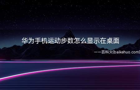 华为手机运动步数怎么显示在桌面(华为手机运动步数怎么显示在桌面的具体操作步骤)