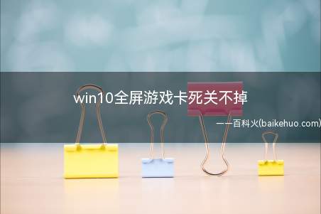 win10全屏游戏卡死关不掉(win10全屏游戏卡死关不掉的具体操作步骤)