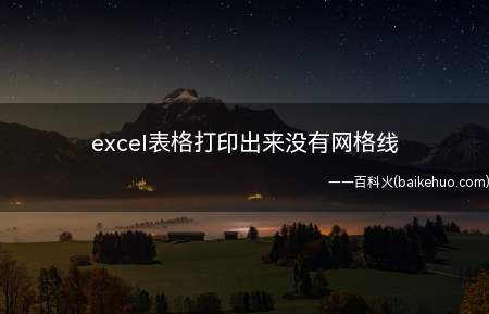 excel表格打印出来没有网格线(excel表格打印出来没有网格线的具体操作步骤)