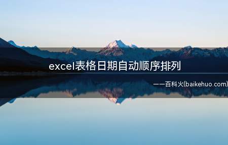 excel表格日期自动顺序排列(excel表格日期自动顺序排列的具体操作步骤)