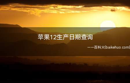苹果12生产日期查询(苹果12生产日期查询的具体操作步骤)