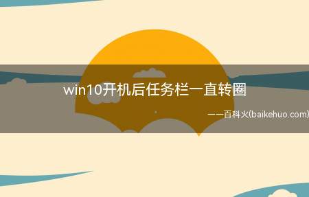 win10开机后任务栏一直转圈(win10开机后任务栏一直转圈的具体操作步骤)